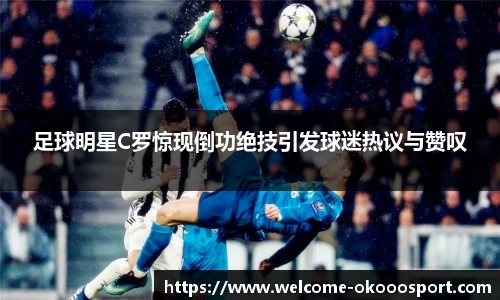足球明星C罗惊现倒功绝技引发球迷热议与赞叹
