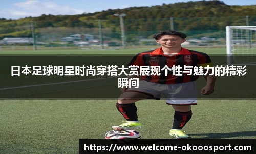 日本足球明星时尚穿搭大赏展现个性与魅力的精彩瞬间