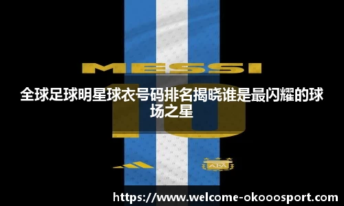 全球足球明星球衣号码排名揭晓谁是最闪耀的球场之星